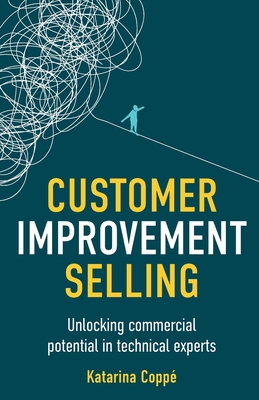 Customer Improvement Selling: Unlocking commercial potential in technical experts - Copp, Katarina