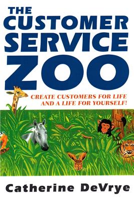 Customer Service Zoo: Create Customers for Liie-and a LIfe for Yourself - Devrye, Catherine