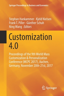 Customization 4.0: Proceedings of the 9th World Mass Customization & Personalization Conference (McPc 2017), Aachen, Germany, November 20th-21st, 2017 - Hankammer, Stephan (Editor), and Nielsen, Kjeld (Editor), and Piller, Frank T (Editor)
