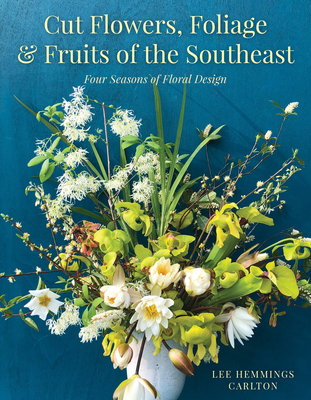 Cut Flowers, Foliage and Fruits of the Southeast: Four Seasons of Floral Design - Carlton, Lee Hemmings