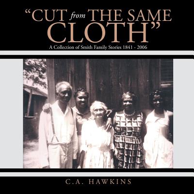 "Cut From The Same Cloth": A Collection of Smith Family Stories 1841 - 2006 - Hawkins, C a