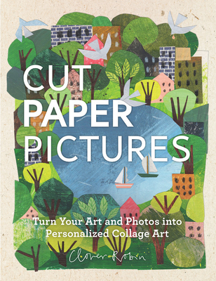 Cut Paper Pictures: Turn Your Art and Photos Into Personalized Collages - Robin, Clover