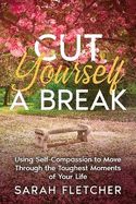 Cut Yourself A Break: Using Self-Compassion to Move Through the Toughest Moments of Your Life