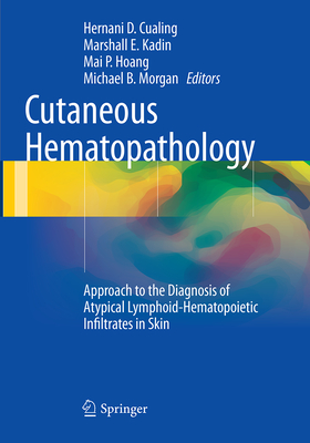 Cutaneous Hematopathology: Approach to the Diagnosis of Atypical Lymphoid-Hematopoietic Infiltrates in Skin - Cualing, Hernani D (Editor), and Kadin, Marshall E (Editor), and Hoang, Mai P (Editor)