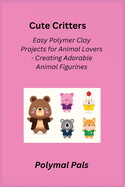 Cute Critters: Easy Polymer Clay Projects for Animal Lovers - Creating Adorable Animal Figurines