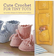 Cute Crochet for Tiny Tots: 25 Modern Designs for Babies and Toddlers