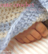 Cute Crochet for Tiny Tots: 25 Modern Designs for Babies and Toddlers