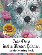 Cute Dogs in the Flower Garden - Adult Coloring Book: Stress Relieving Dog and Floral Patterns