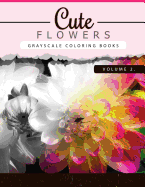 Cute Flowers Volume 2: Grayscale Coloring Books for Adults Anti-Stress Art Therapy for Busy People (Adult Coloring Books Series, Grayscale Fantasy Coloring Books)