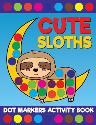 Cute Sloths Dot Markers Activity Book: Giant Huge Slow Lazy Sloth Animals Dot Dauber Coloring Book For Toddlers, Preschool, Kindergarten Kids - Printing Co, Big Daubers