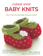 Cutest Ever Baby Knits: More Than 25 Adorable Projects to Knit
