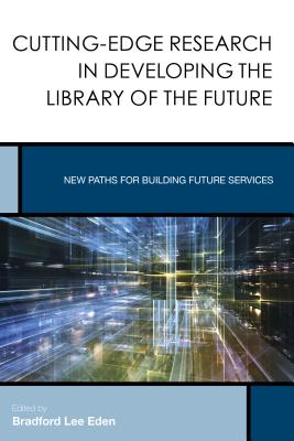 Cutting-Edge Research in Developing the Library of the Future: New Paths for Building Future Services - Eden, Bradford Lee (Editor)