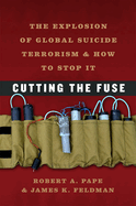 Cutting the Fuse: The Explosion of Global Suicide Terrorism and How to Stop It