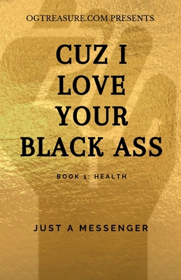 Cuz I Love Your Black Ass: Book 1: Health - Messenger, Just A