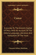 Cuzco: A Journey To The Ancient Capital Of Peru; With An Account Of The History, Language, Literature And Antiquities Of The Incas