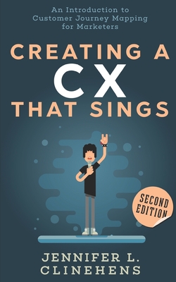 CX That Sings: An introduction to Customer Journey Mapping for Marketers - Clinehens, Jennifer