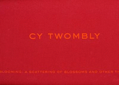 Cy Twombly: Blooming - a Scattering of Blossoms and Other Things