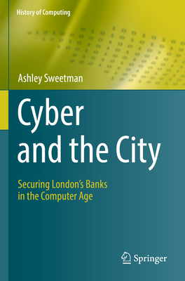 Cyber and the City: Securing London's Banks in the Computer Age - Sweetman, Ashley