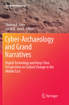 Cyber-Archaeology and Grand Narratives: Digital Technology and Deep-Time Perspectives on Culture Change in the Middle East - Levy, Thomas E. (Editor), and Jones, Ian W. N. (Editor)