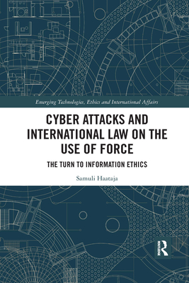 Cyber Attacks and International Law on the Use of Force: The Turn to Information Ethics - Haataja, Samuli