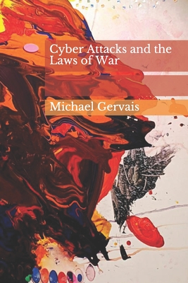 Cyber Attacks and the Law of War: Journal of Law & Cyberwarfare 2012, Volume 01, Issue 01 - Garrie, Daniel (Editor), and Gervais, Michael