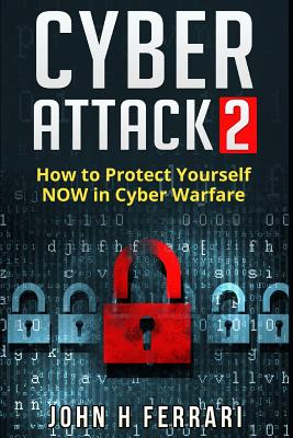 Cyber Attacks: How to Protect Yourself NOW in Cyber Warfare - Ferrari, John H