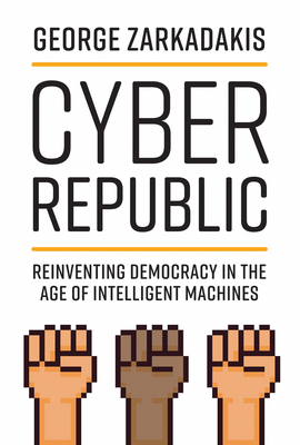 Cyber Republic: Reinventing Democracy in the Age of Intelligent Machines - Zarkadakis, George, and Tapscott, Don (Foreword by)