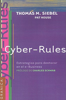 Cyber-Rules: Estrategias Para el Exito en el E-Business - Siebel, Thomas M, and House, Pat, and Villegas, Federico (Translated by)