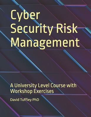 Cyber Security Risk Management: A University Level Course with Workshop Exercises - Tuffley, David, PhD