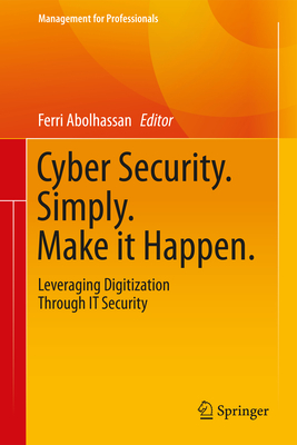 Cyber Security. Simply. Make it Happen.: Leveraging Digitization Through IT Security - Abolhassan, Ferri (Editor)