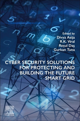 Cyber Security Solutions for Protecting and Building the Future Smart Grid - Asija, Divya (Editor), and Viral, R K (Editor), and Da , Resul (Editor)