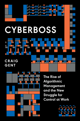 Cyberboss: The Rise of Algorithmic Management and the New Struggle for Control at Work - Gent, Craig