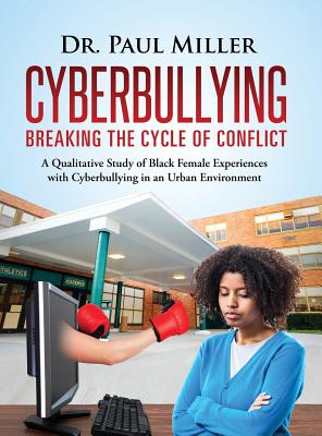 Cyberbullying Breaking the Cycle of Conflict: A Qualitative Study of Black Female Experiences with Cyberbullying in an Urban Environment - Miller, Paul, Dr., DVM