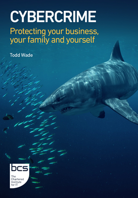 Cybercrime: Protecting Your Business, Your Family and Yourself - Wade, Todd