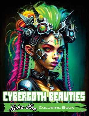 Cybergoth Beauties: Coloring Cybergoth Beauties A Futuristic Journey into Bold and Beautiful Women of the Digital Age - Poe, Luka