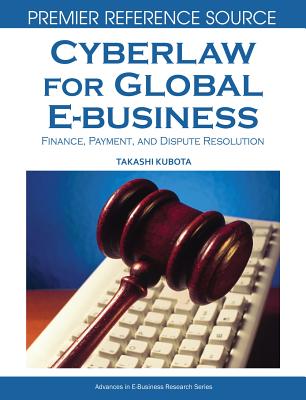 Cyberlaw for Global E-business: Finance, Payments and Dispute Resolution - Kubota, Takashi (Editor)