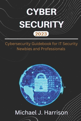 Cybersecurity: A Cybersecurity Guidebook for IT Security Newbies and Professionals - Harrison, Michael J