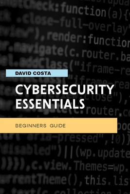 Cybersecurity essentials - Beginners guide: Step-by-step manual with ten methods to protect your privacy online - Amadio, Gianluca, and Costa, David