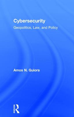 Cybersecurity: Geopolitics, Law, and Policy - Guiora, Amos N