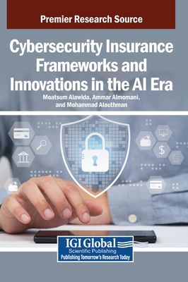 Cybersecurity Insurance Frameworks and Innovations in the AI Era - Alawida, Moatsum (Editor), and Almomani, Ammar (Editor), and Alauthman, Mohammad (Editor)