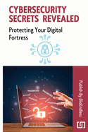 Cybersecurity Secrets Revealed: Protecting Your Digital Fortress