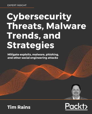 Cybersecurity Threats, Malware Trends, and Strategies: Learn to mitigate exploits, malware, phishing, and other social engineering attacks - Rains, Tim