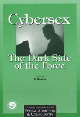 Cybersex: The Dark Side of the Force: A Special Issue of the Journal Sexual Addiction and Compulsion - Cooper, Al (Editor)