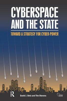 Cyberspace and the State: Towards a Strategy for Cyber-Power - Betz, David J., and Stevens, Tim