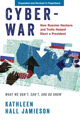 Cyberwar: How Russian Hackers and Trolls Helped Elect a President: What We Don't, Can't, and Do Know (Revised) - Jamieson, Kathleen Hall