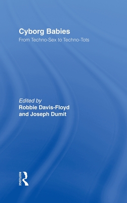 Cyborg Babies: From Techno-Sex to Techno-Tots - Davis-Floyd, Robbie, Professor (Editor), and Dumit, Joseph (Editor)