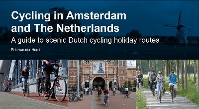 Cycling in Amsterdam and The Netherlands: A guide to scenic Dutch cycling holiday routes - van der Horst, Eric