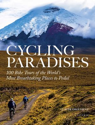 Cycling Paradises: 100 Bike Tours of the World's Most Breathtaking Places to Pedal - Droussent, Claude