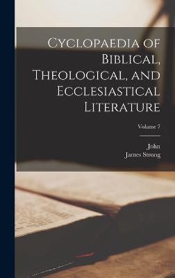 Cyclopaedia of Biblical, Theological, and Ecclesiastical Literature; Volume 7 - McClintock, John 1814-1870, and Strong, James 1822-1894 (Creator)