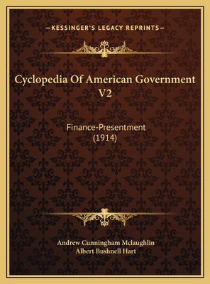 Cyclopedia of American Government V2: Finance-Presentment (1914) - McLaughlin, Andrew Cunningham, and Hart, Albert Bushnell